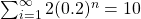 \sum_{i=1}^{\infty} 2(0.2)^{n}=10