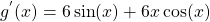 g^{'}(x)= 6\sin(x)+ 6x\cos(x)