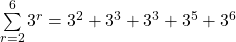 \sum\limits_{r=2}^6 3^r= 3^2+3^3+3^3+3^5+3^6