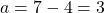 a=7-4=3