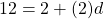 12 = 2+ (2) d